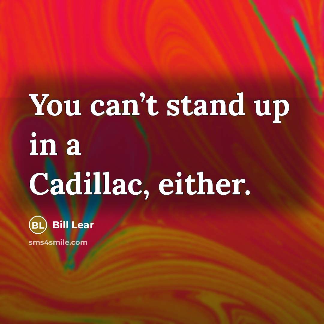 “You can’t stand up in a Cadillac, either.…” quote by Bill Lear