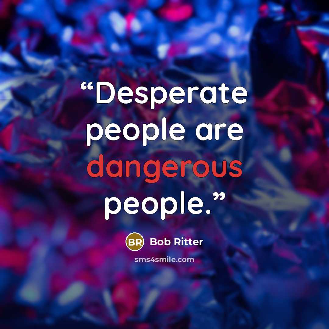 “Desperate people are dangerous people.” quote by Bob Ritter