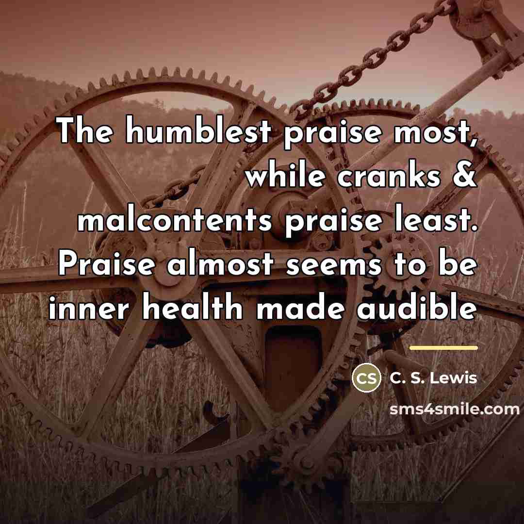 “The humblest praise most, while cranks & malcontents praise least.…” quote by C. S. Lewis