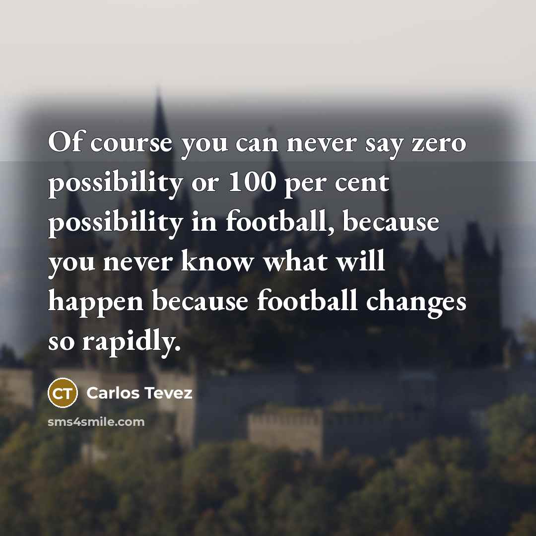 “Of course you can never say zero possibility or 100…” quote by Carlos Tevez