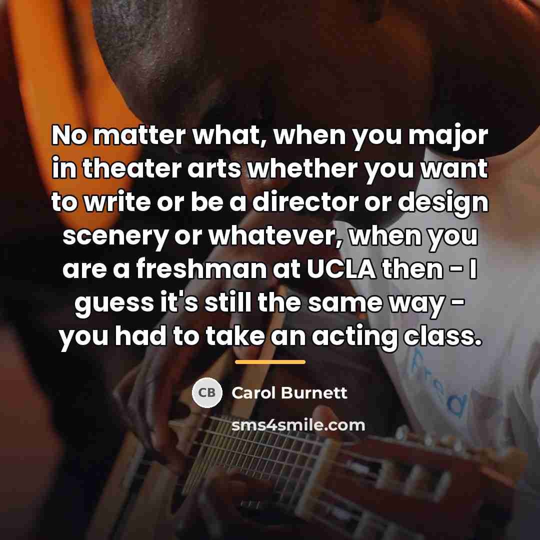 “No matter what, when you major in theater arts whether…” quote by Carol Burnett