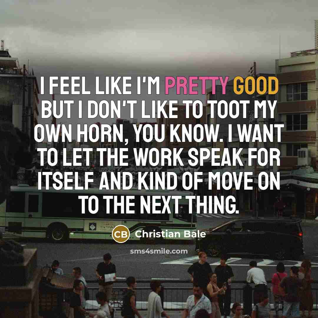 “I feel like I'm pretty good but I don't like…” quote by Christian Bale