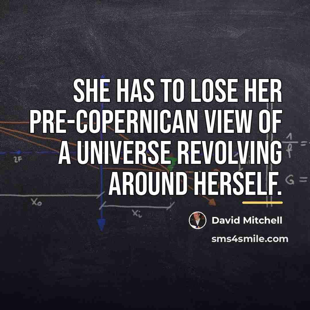 “She has to lose her pre-Copernican view of a universe…” quote by David Mitchell