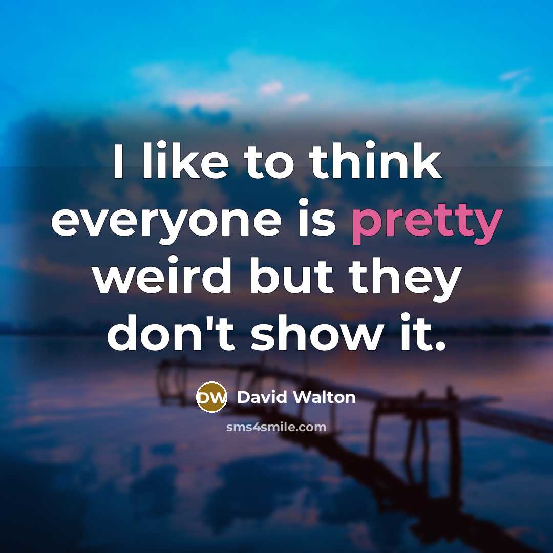 “I like to think everyone is pretty weird but they…” quote by David Walton