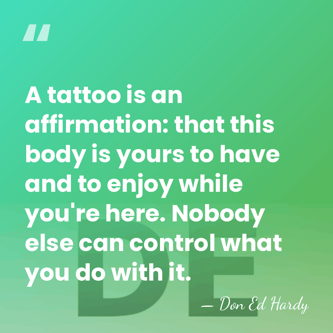 A tattoo is an affirmation: that this body is yours to have&hellip; - Don Ed Hardy