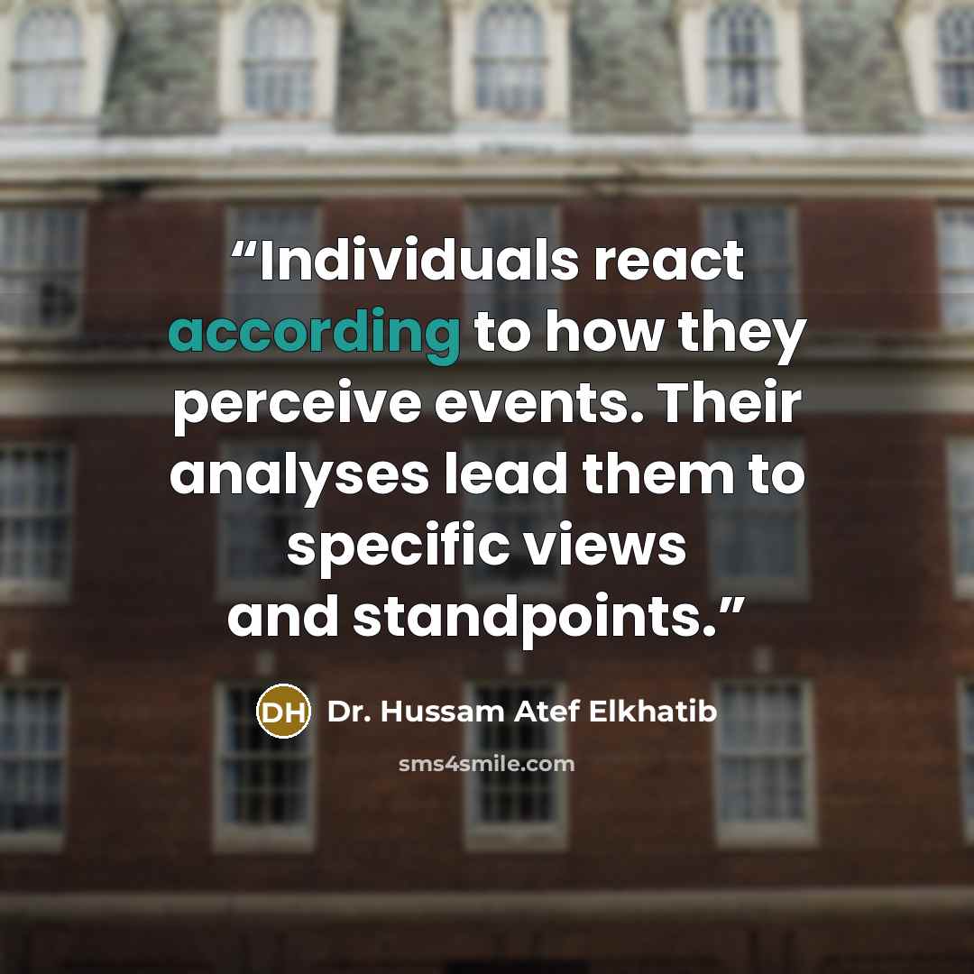 “Individuals react according to how they perceive events. Their analyses lead them to specific views and standpoints.” quote by Dr. Hussam Atef Elkhatib
