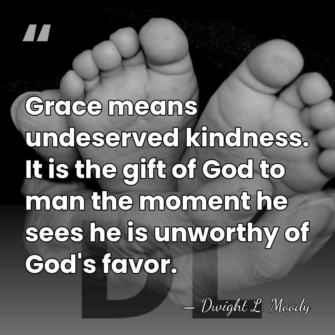 Grace means undeserved kindness. It is the gift of God to man&hellip; - Dwight L. Moody