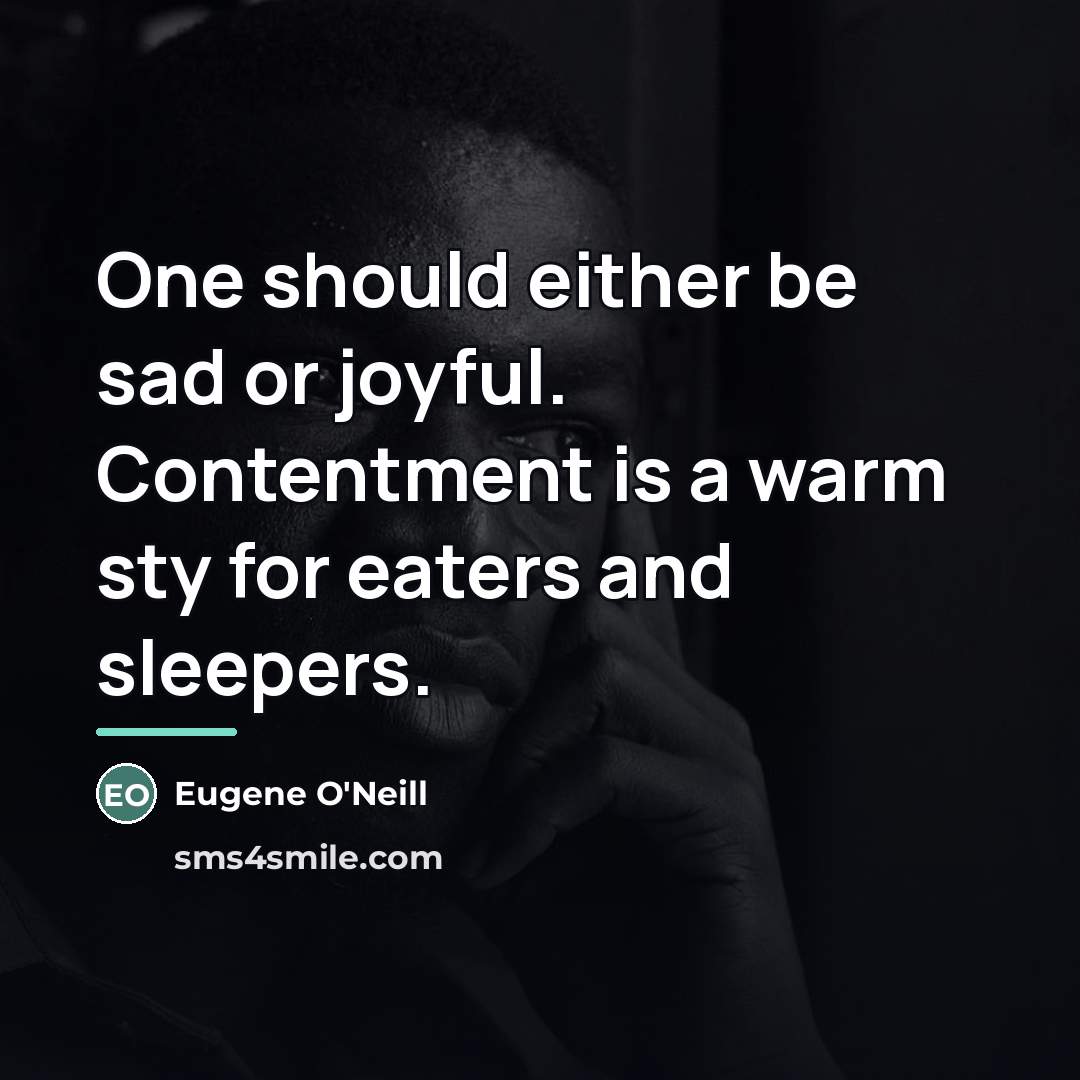 “One should either be sad or joyful. Contentment is a…” quote by Eugene O'Neill