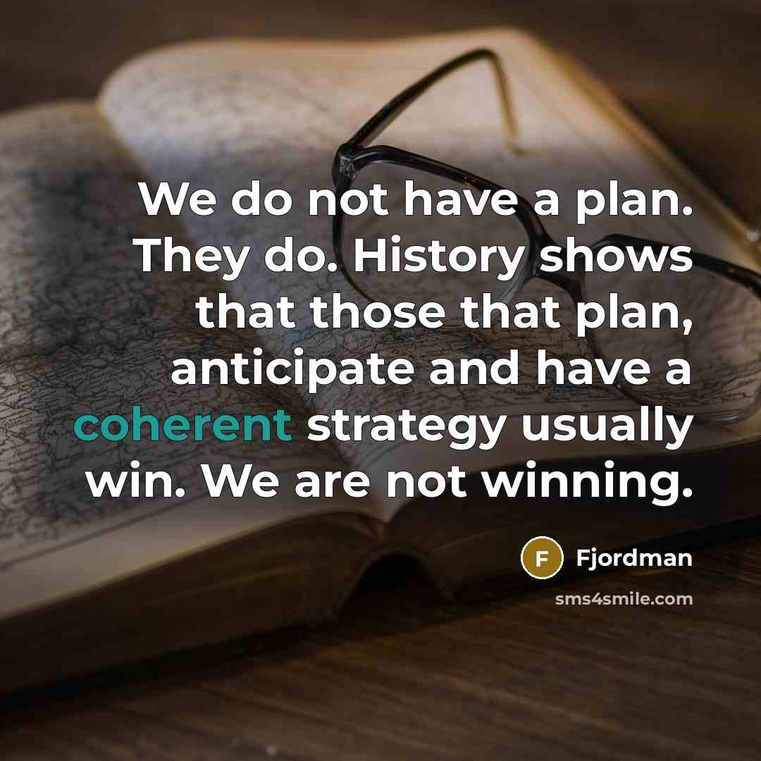 “We do not have a plan. They do. History shows that those that plan, anticipate and have a coherent strategy usually win. We are not winning.” quote by Fjordman