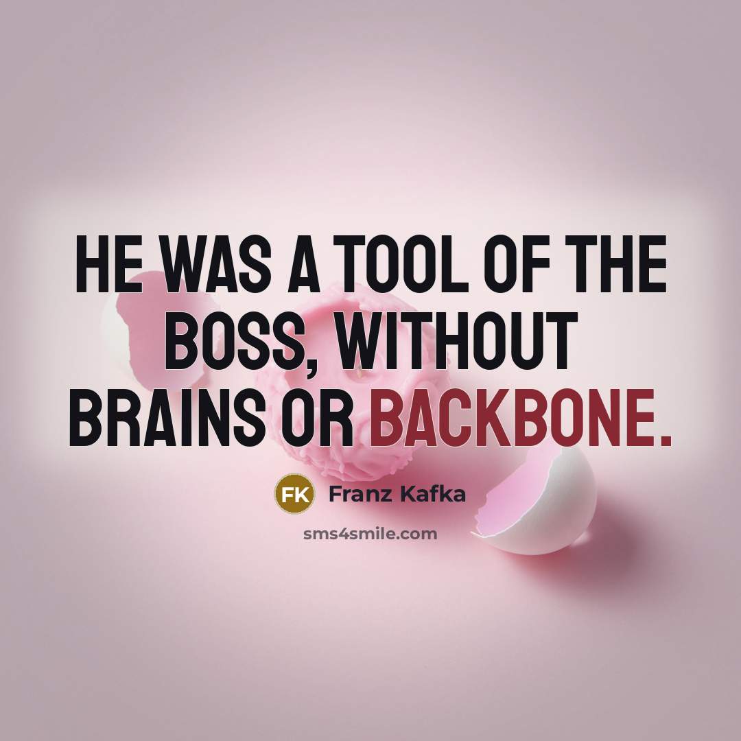 “He was a tool of the boss, without brains or…” quote by Franz Kafka