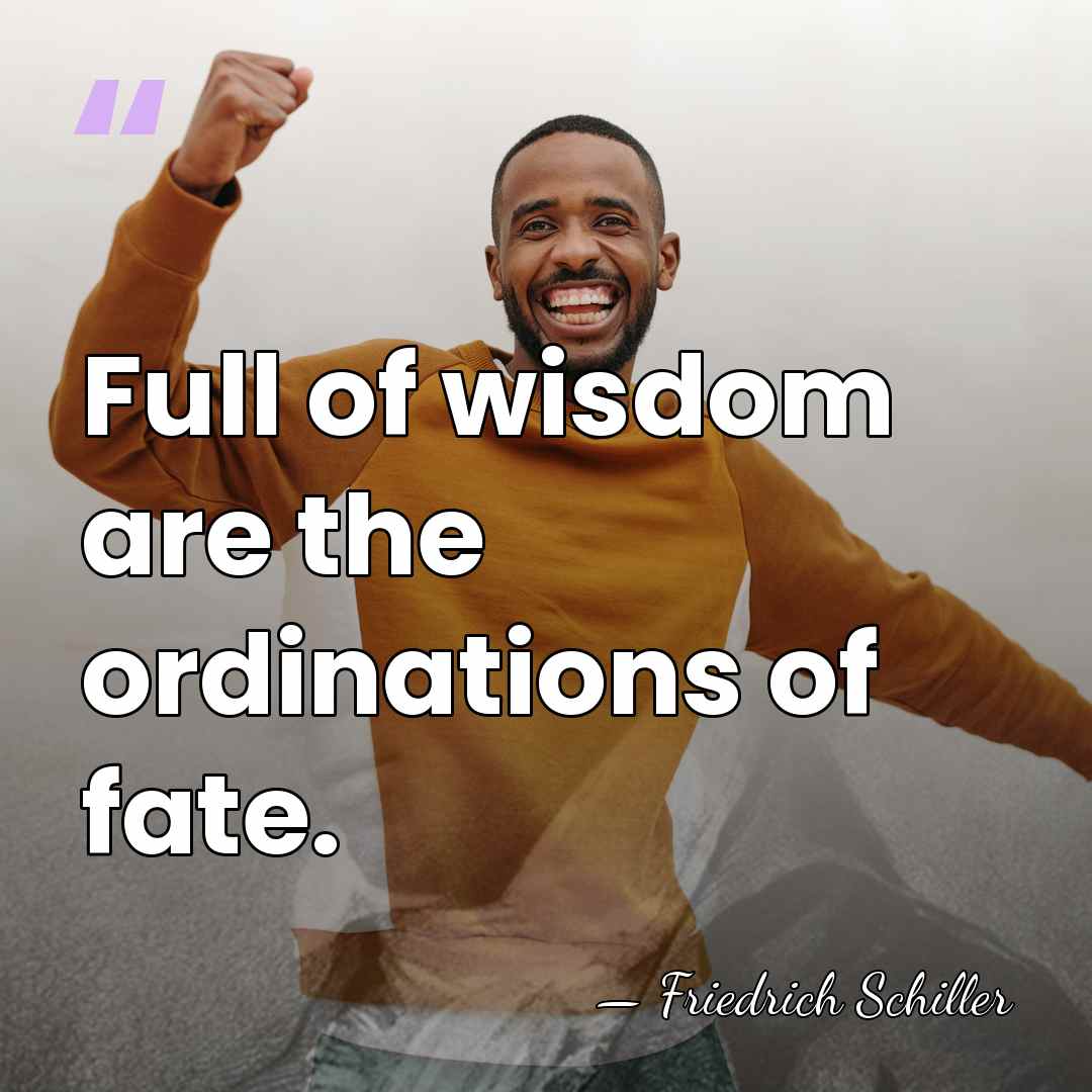 Full of wisdom are the ordinations of fate. - Friedrich Schiller