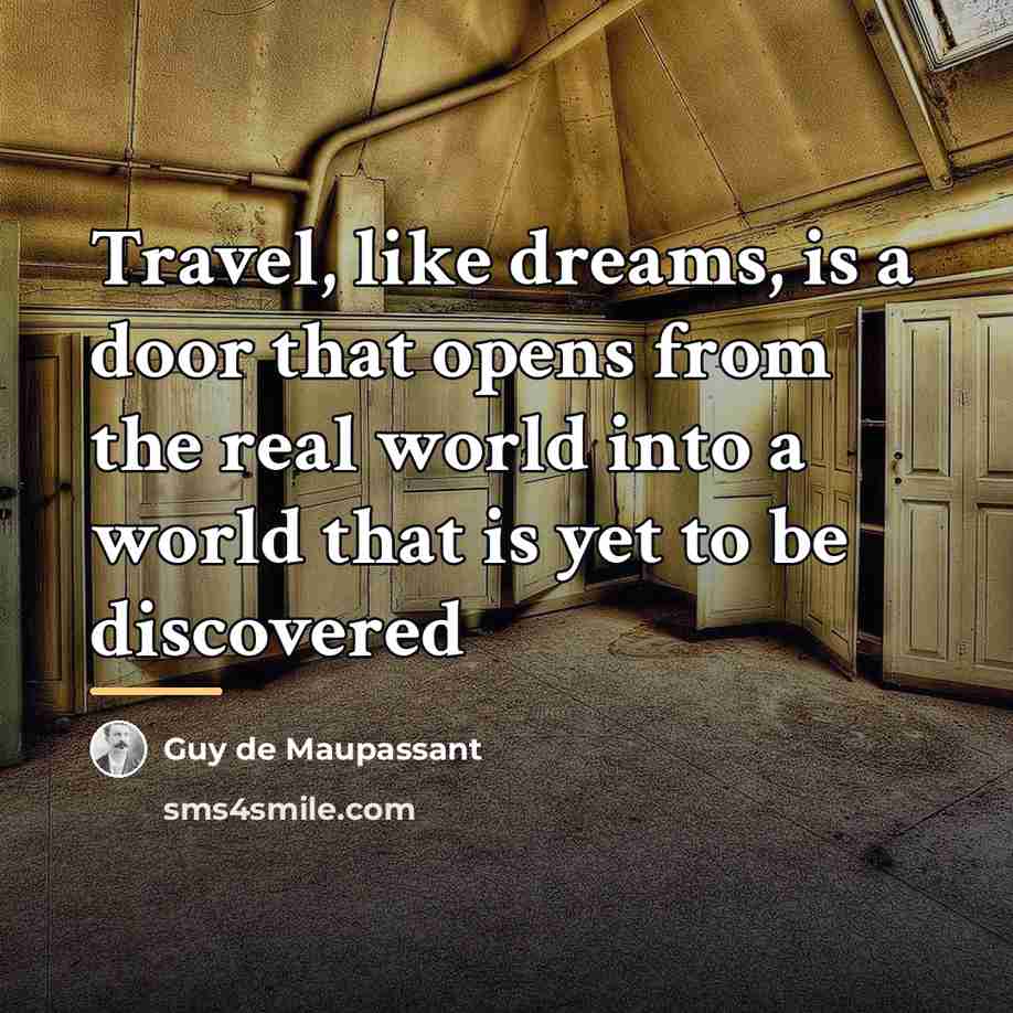 “Travel, like dreams, is a door that opens from the…” quote by Guy de Maupassant