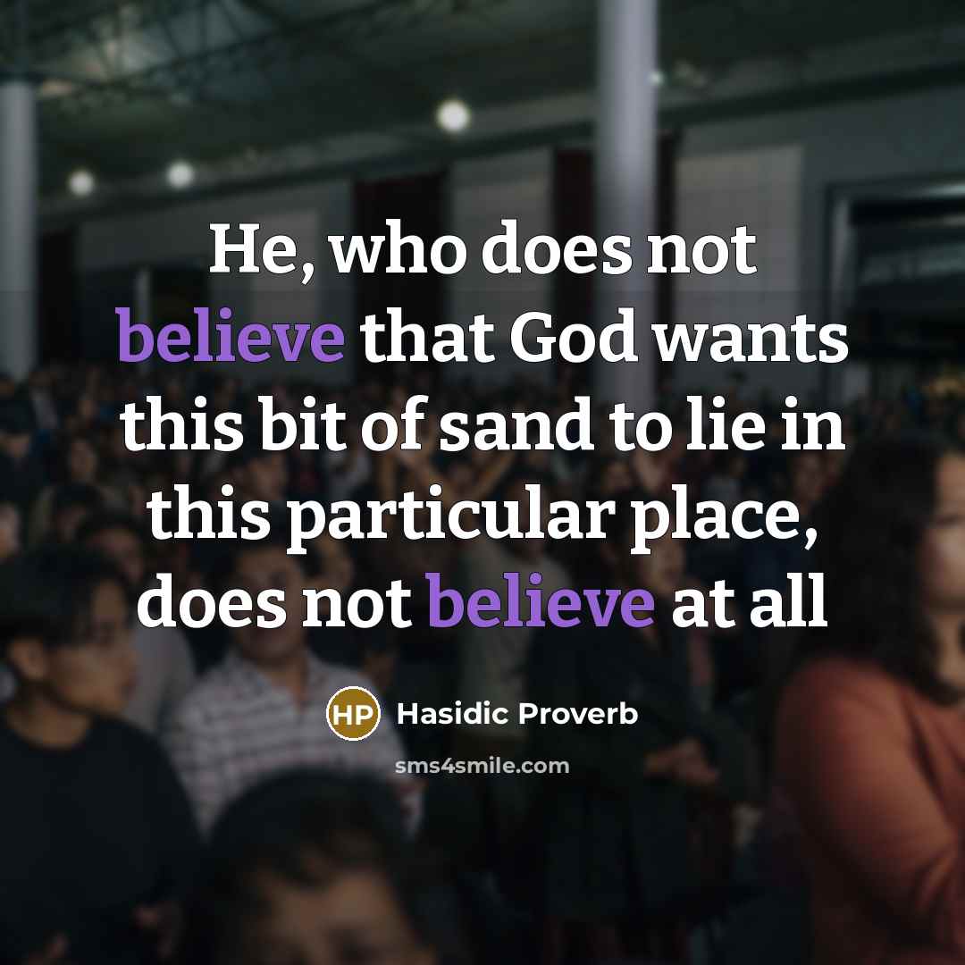“He, who does not believe that God wants this bit…” quote by Hasidic Proverb