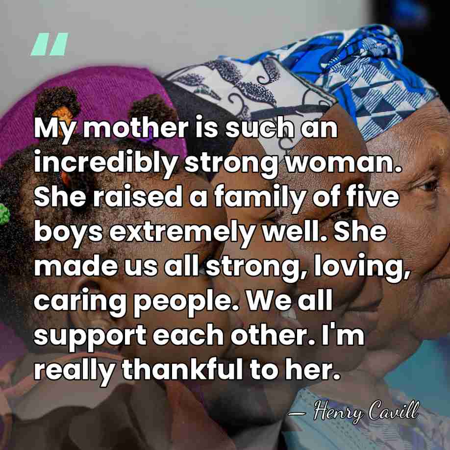 My mother is such an incredibly strong woman. She raised a family&hellip; - Henry Cavill