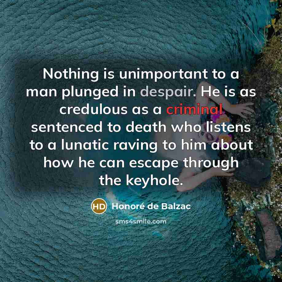 “Nothing is unimportant to a man plunged in despair. He…” quote by Honore de Balzac