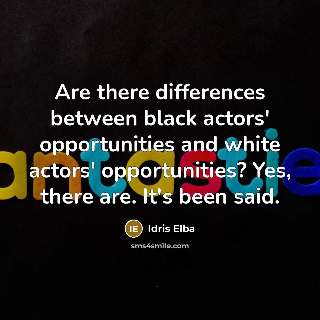 “Are there differences between black actors' opportunities and white actors' opportunities? Yes, there are. It's been said.” quote by Idris Elba