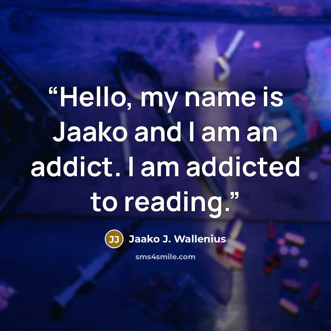 “Hello, my name is Jaako and I am an addict. I am addicted to reading.” quote by Jaako J. Wallenius