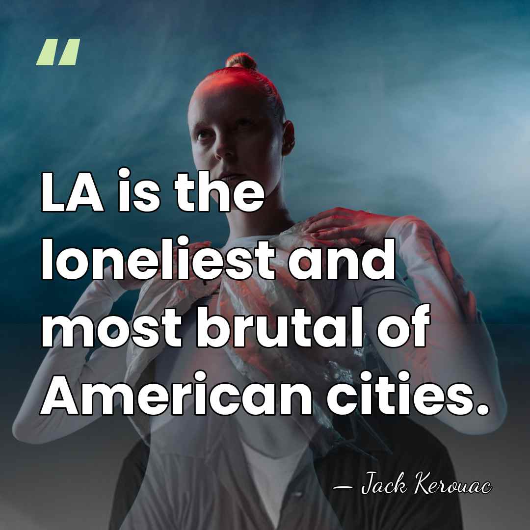 LA is the loneliest and most brutal of American cities. - Jack Kerouac