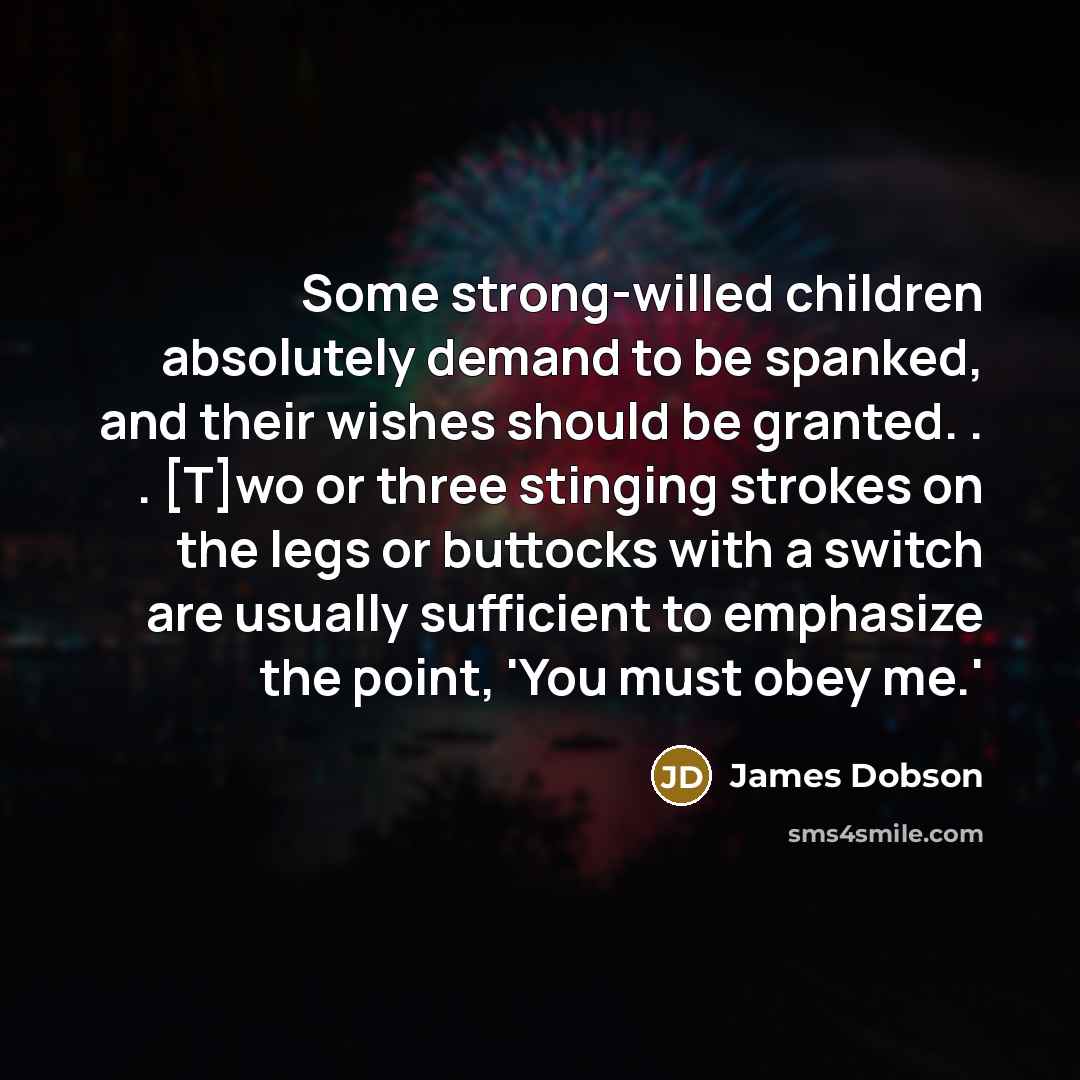 “Some strong-willed children absolutely demand to be spanked, and their…” quote by James Dobson