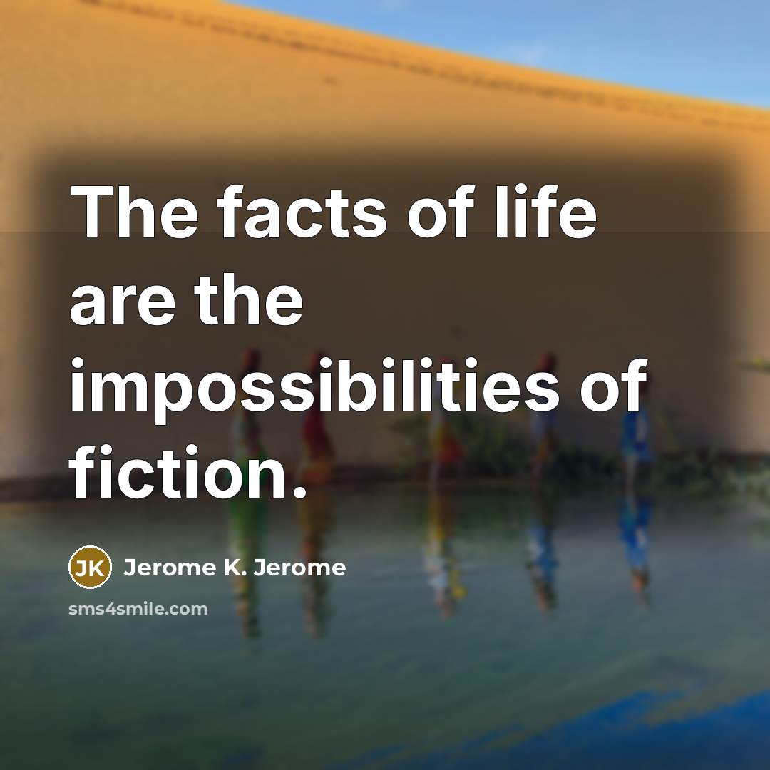 “The facts of life are the impossibilities of fiction.…” quote by Jerome K. Jerome