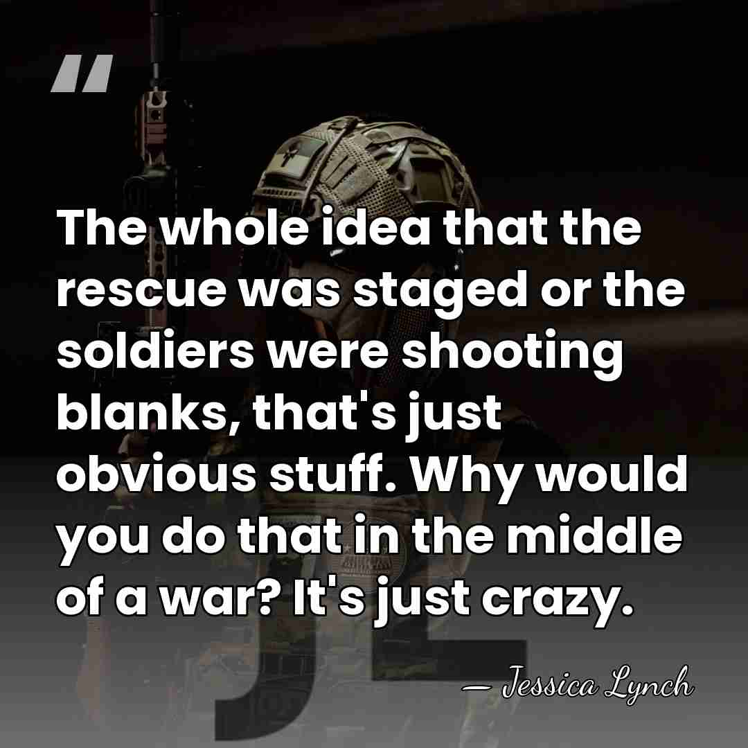 The whole idea that the rescue was staged or the soldiers were&hellip; - Jessica Lynch