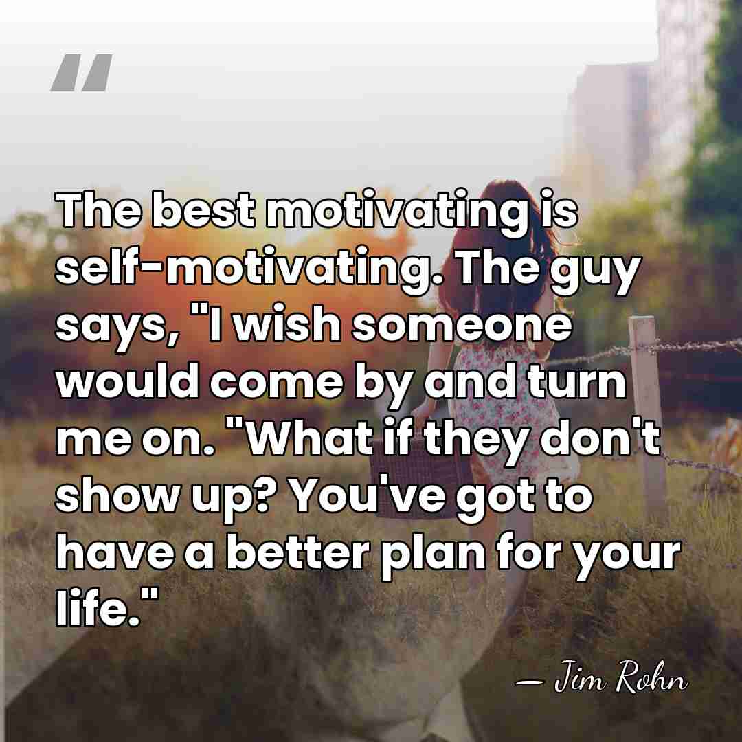 The best motivating is self-motivating. The guy says, "I wish someone would&hellip; - Jim Rohn