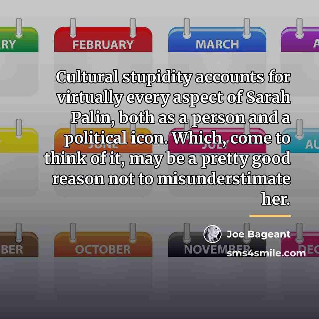 “Cultural stupidity accounts for virtually every aspect of Sarah Palin,…” quote by Joe Bageant