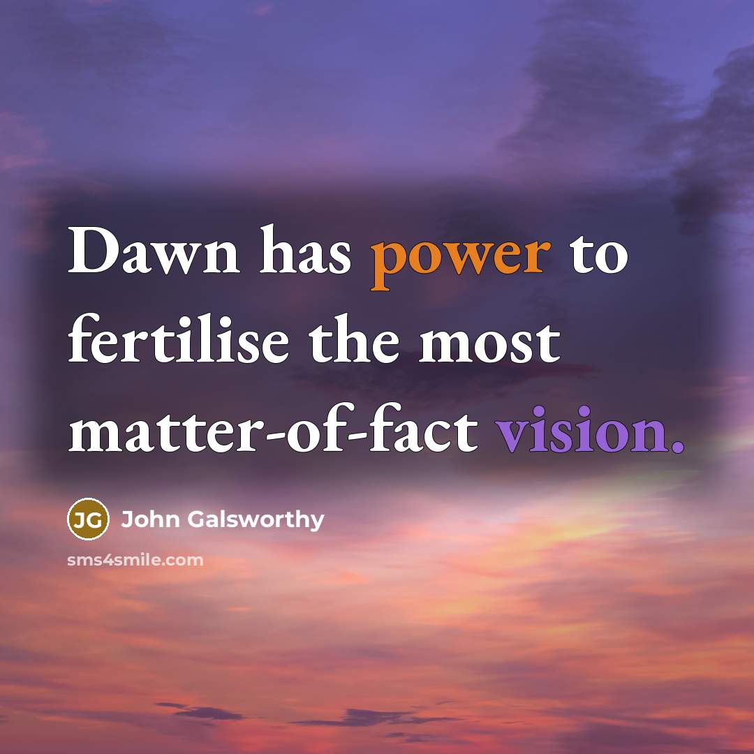 “Dawn has power to fertilise the most matter-of-fact vision.…” quote by John Galsworthy