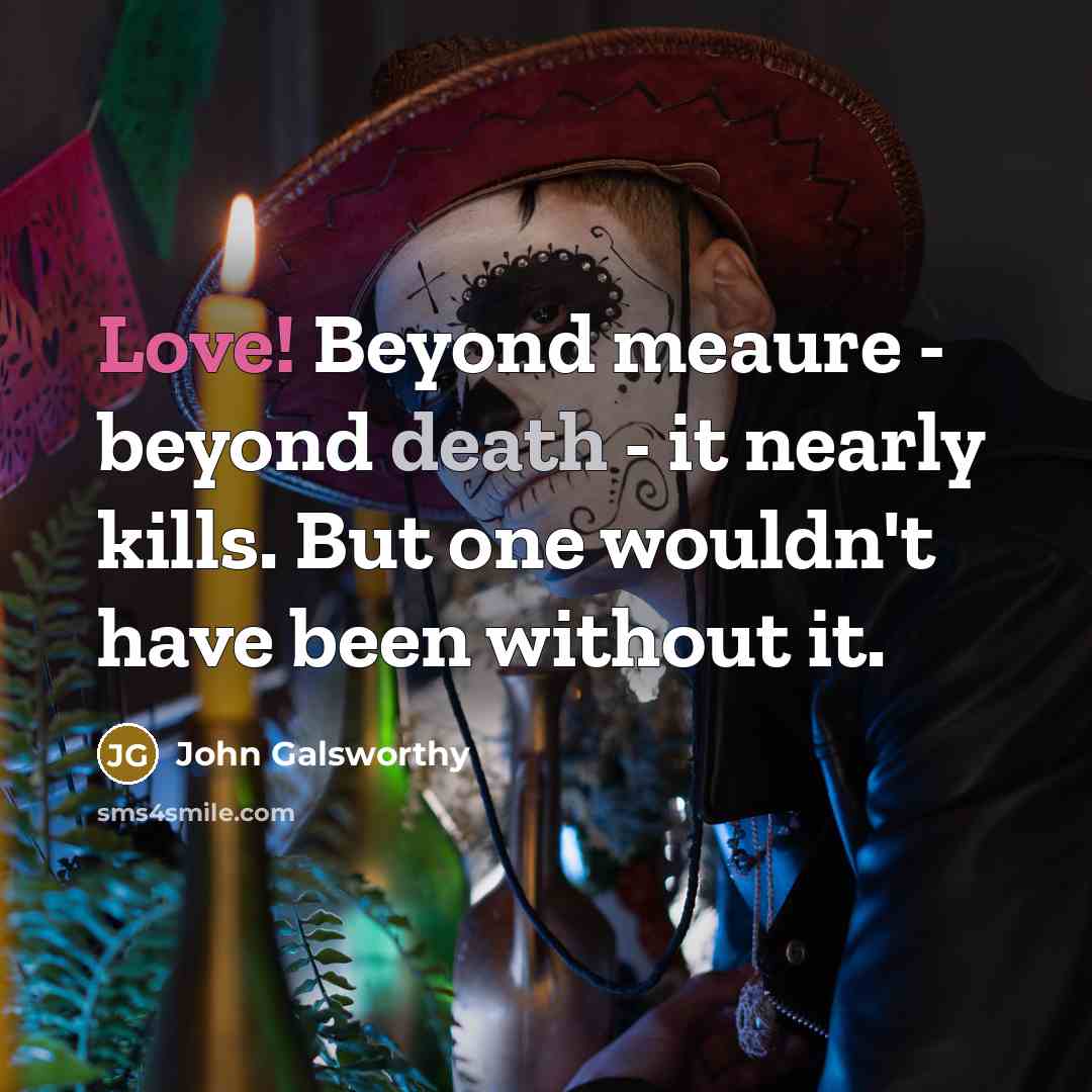 “Love! Beyond meaure - beyond death - it nearly kills.…” quote by John Galsworthy
