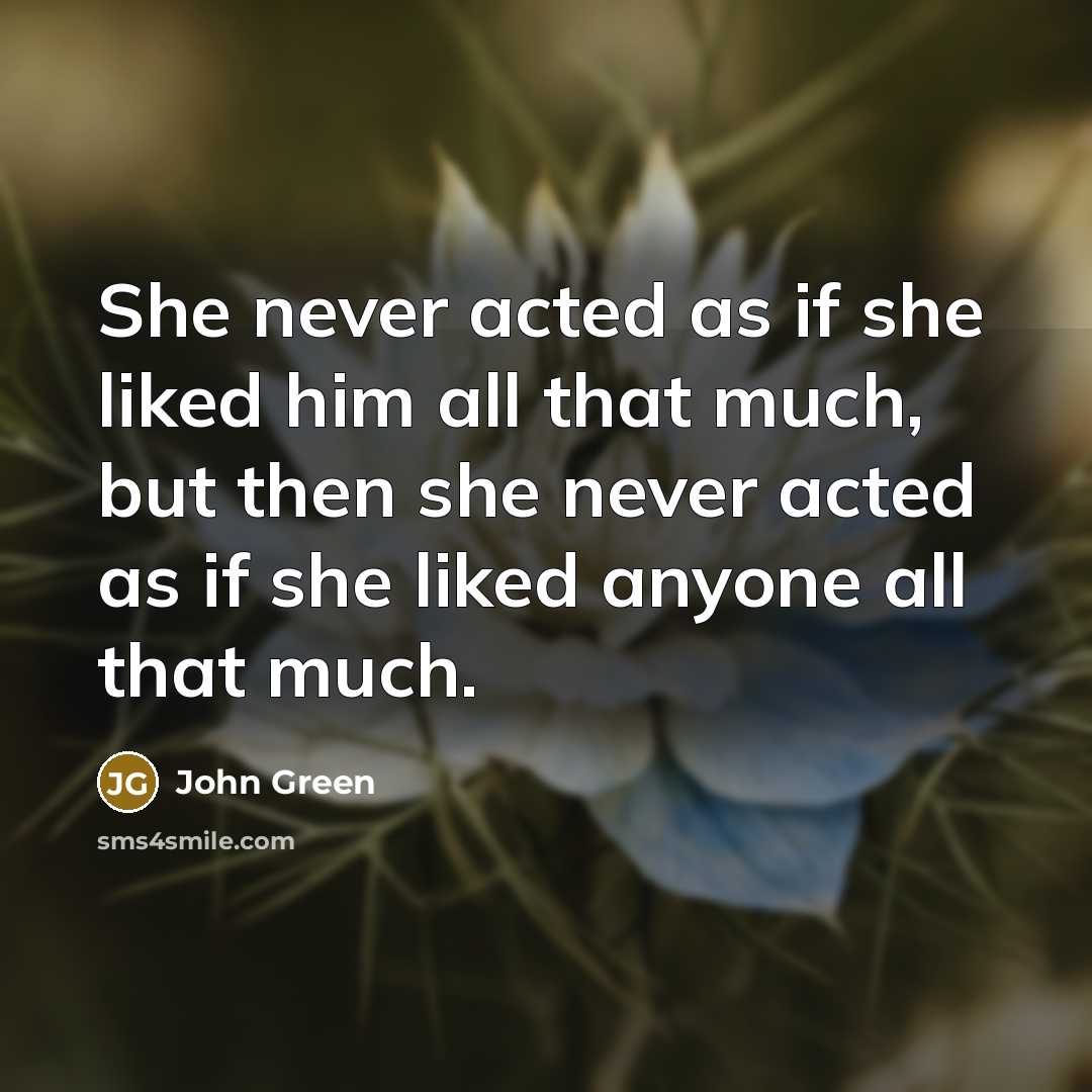 “She never acted as if she liked him all that…” quote by John Green