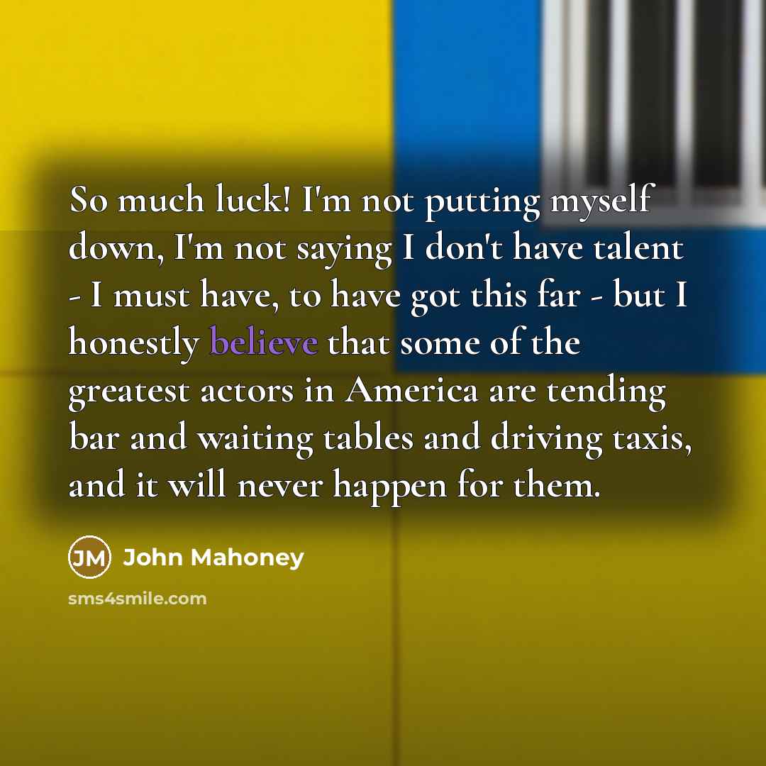 “So much luck! I'm not putting myself down, I'm not…” quote by John Mahoney