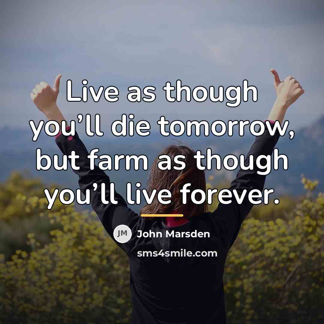 “Live as though you’ll die tomorrow, but farm as though…” quote by John Marsden