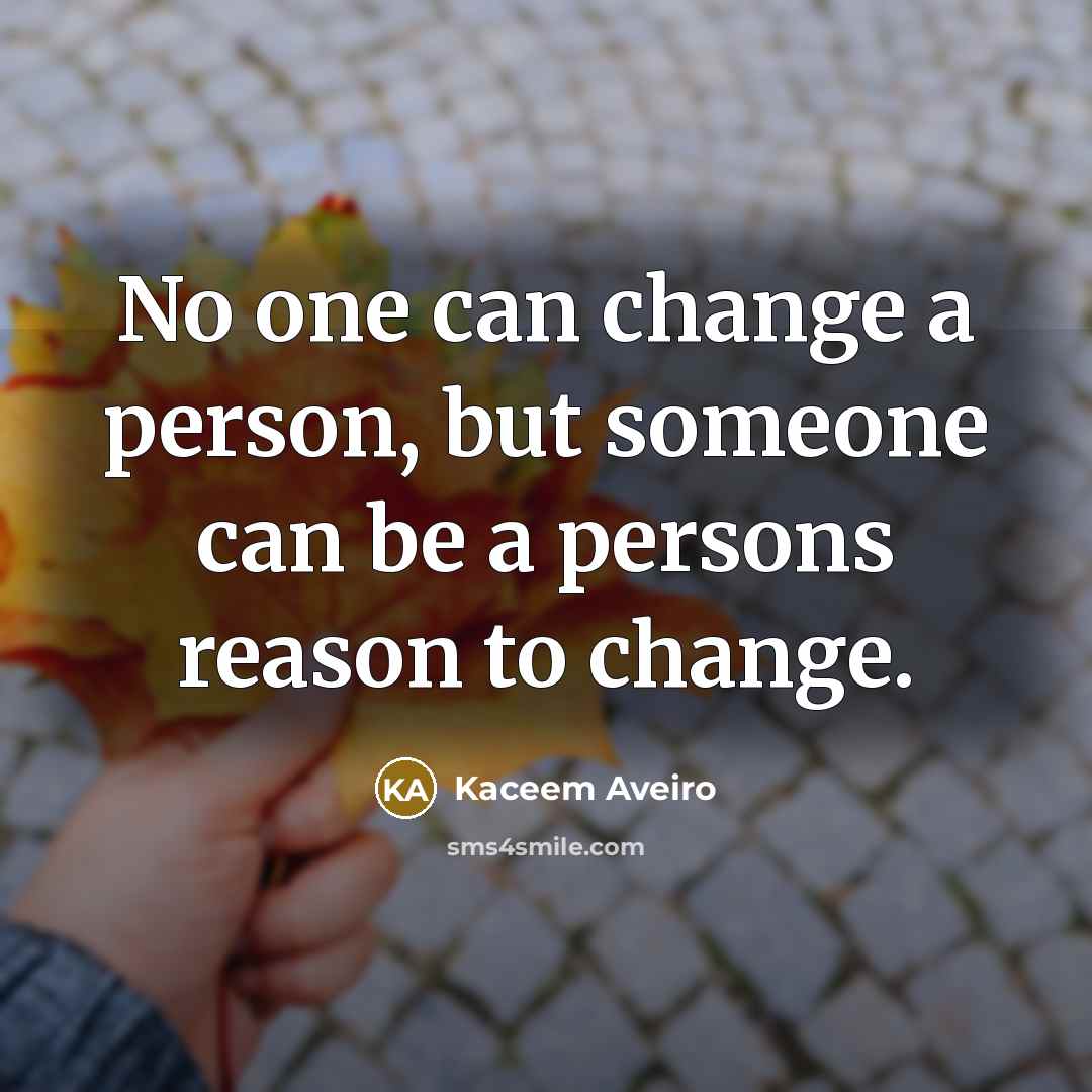 “No one can change a person, but someone can be…” quote by Kaceem Aveiro