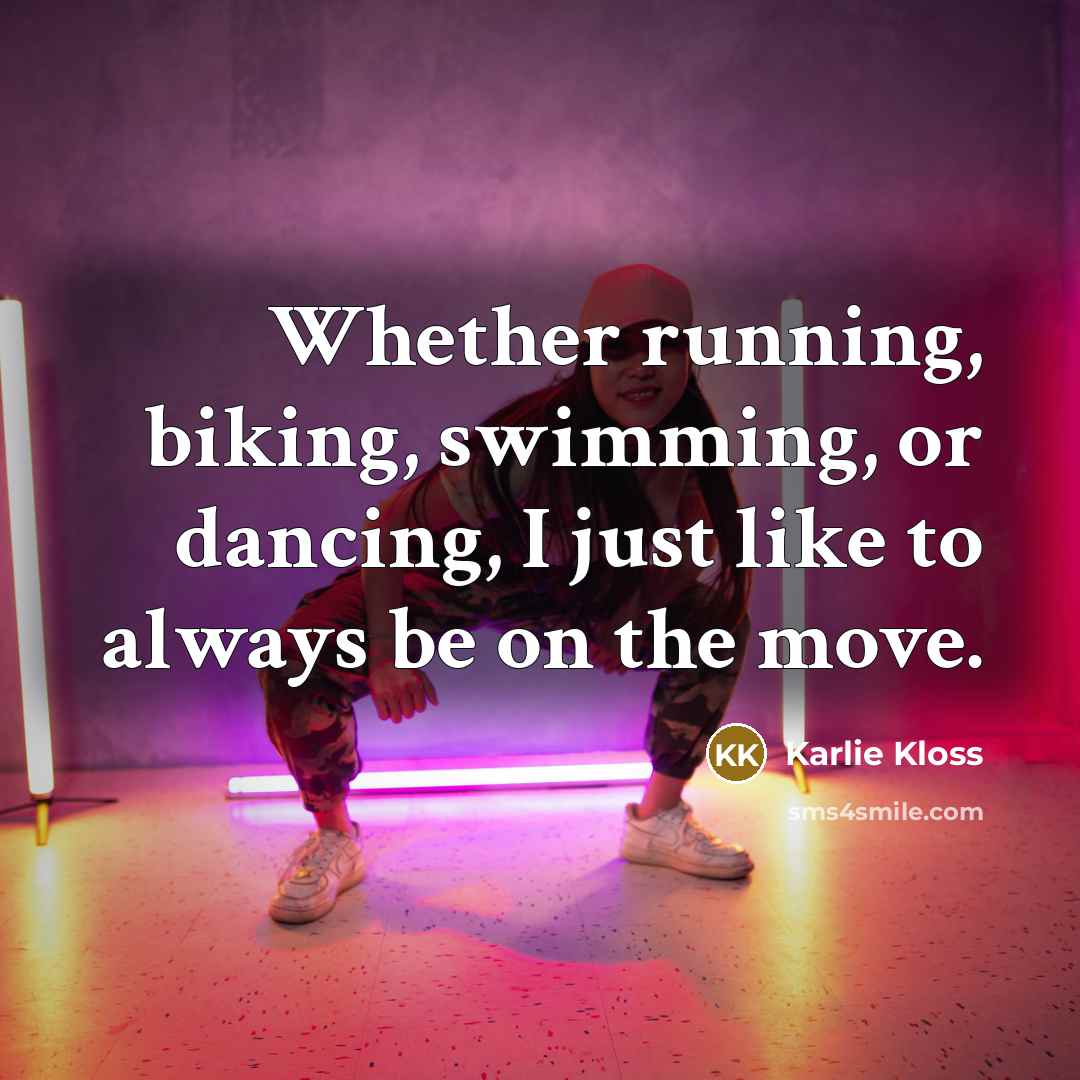 “Whether running, biking, swimming, or dancing, I just like to…” quote by Karlie Kloss