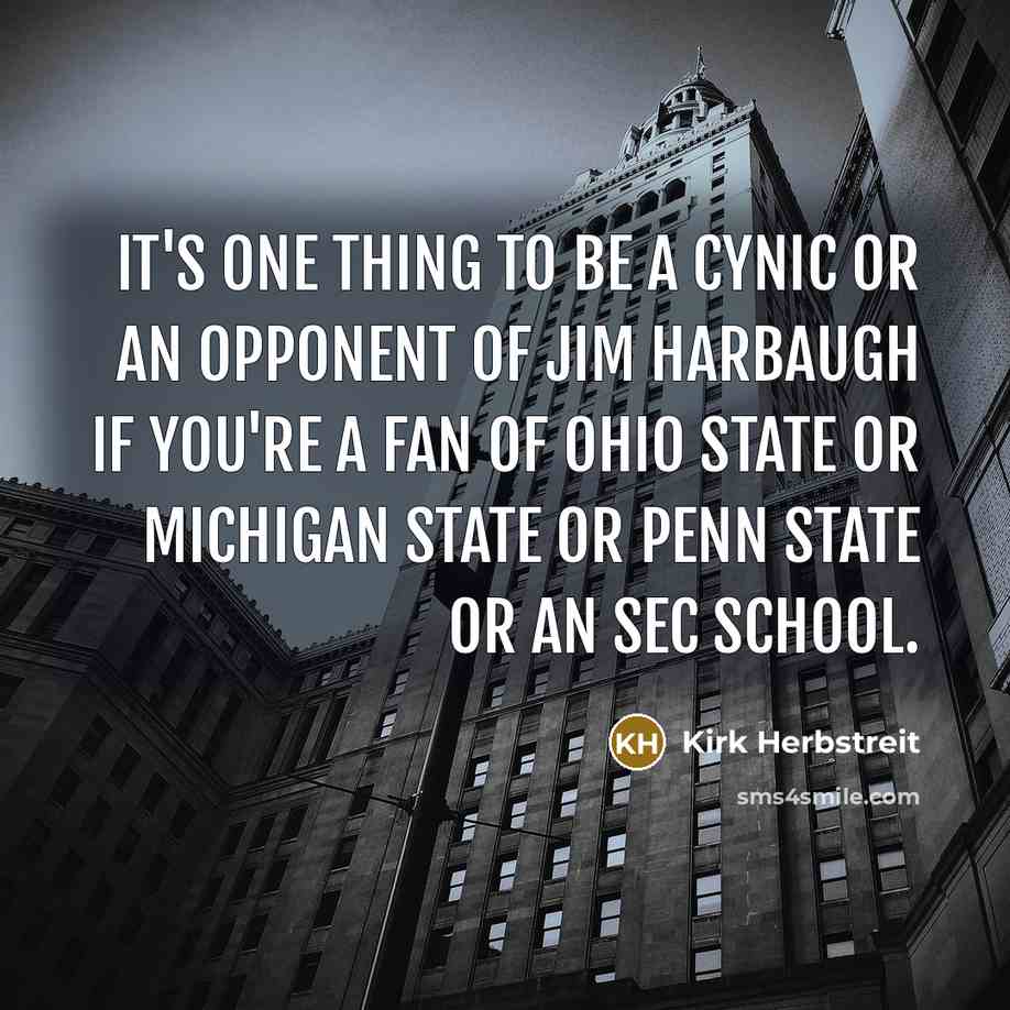 “It's one thing to be a cynic or an opponent of Jim Harbaugh if you're a fan of Ohio State or Michigan State or Penn State or an SEC school.” quote by Kirk Herbstreit