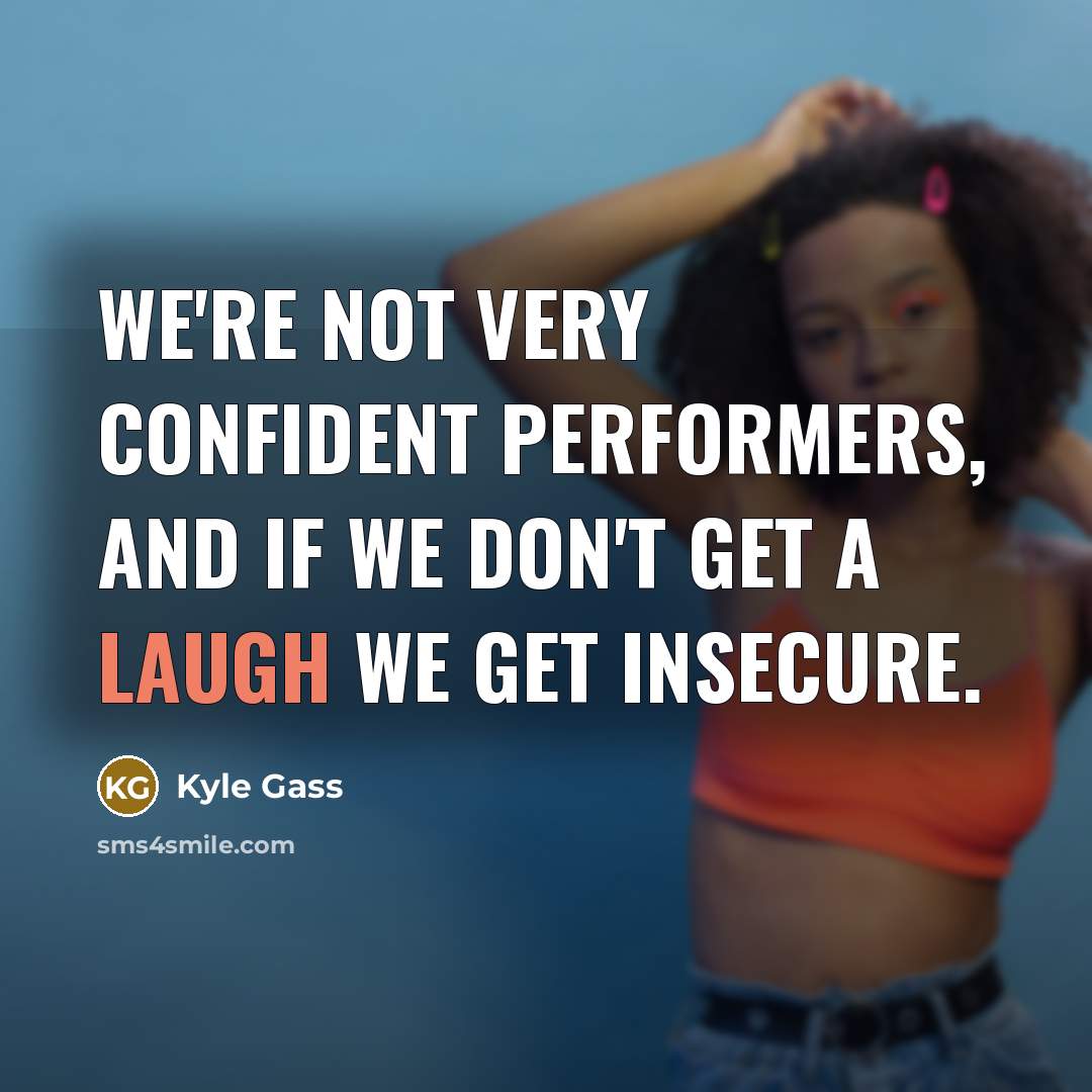 “We're not very confident performers, and if we don't get…” quote by Kyle Gass