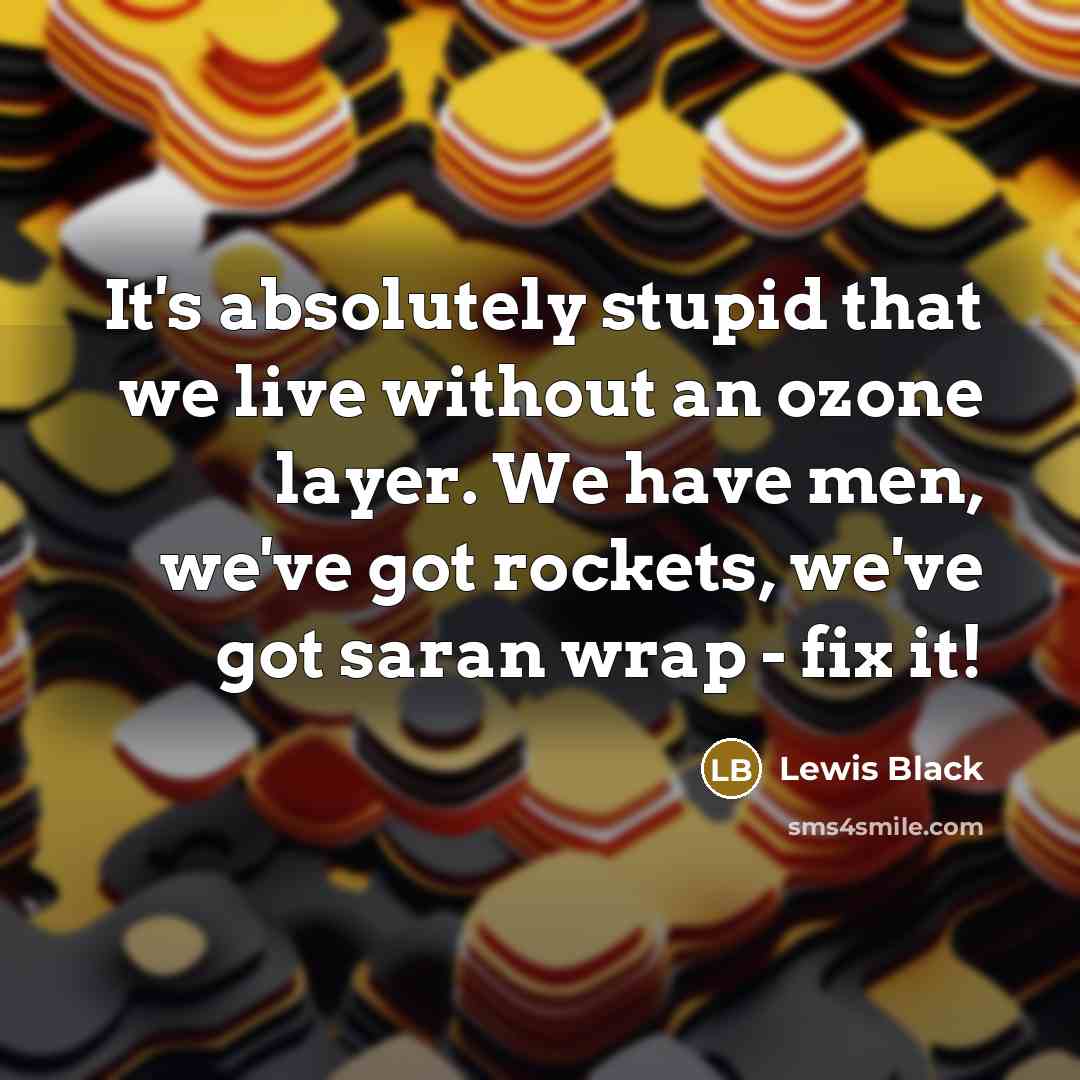 “It's absolutely stupid that we live without an ozone layer. We have men, we've got rockets, we've got saran wrap - fix it!” quote by Lewis Black
