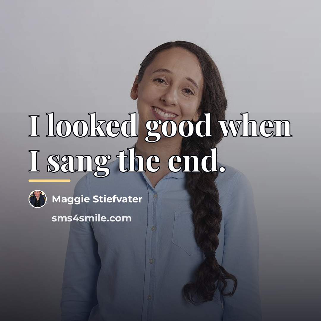 “I looked good when I sang the end.…” quote by Maggie Stiefvater