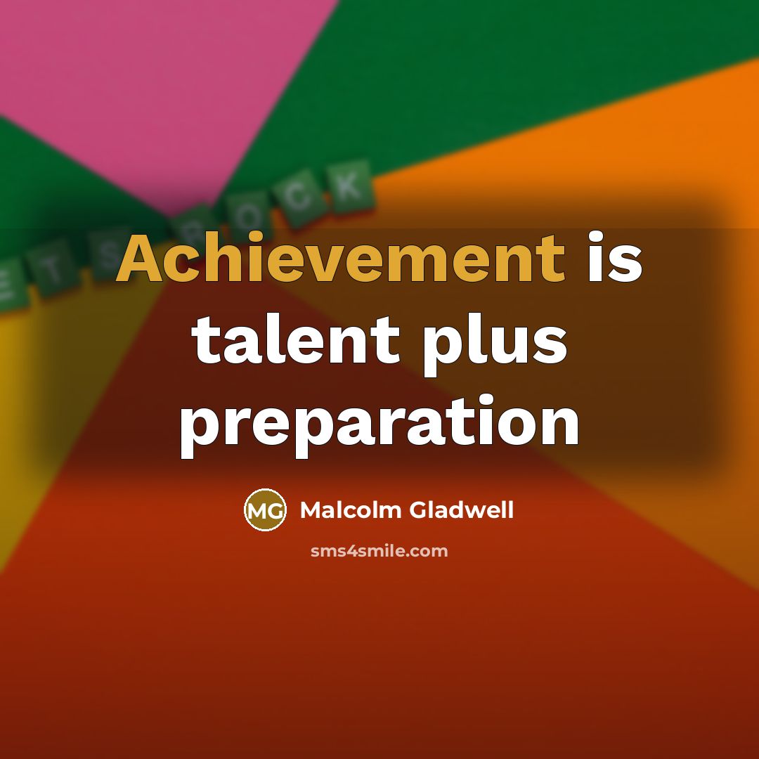 “Achievement is talent plus preparation…” quote by Malcolm Gladwell