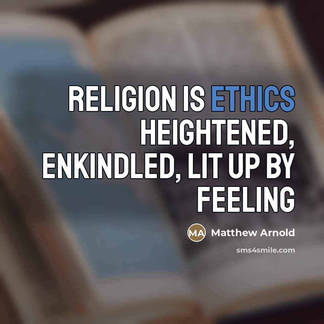 “Religion is ethics heightened, enkindled, lit up by feeling…” quote by Matthew Arnold