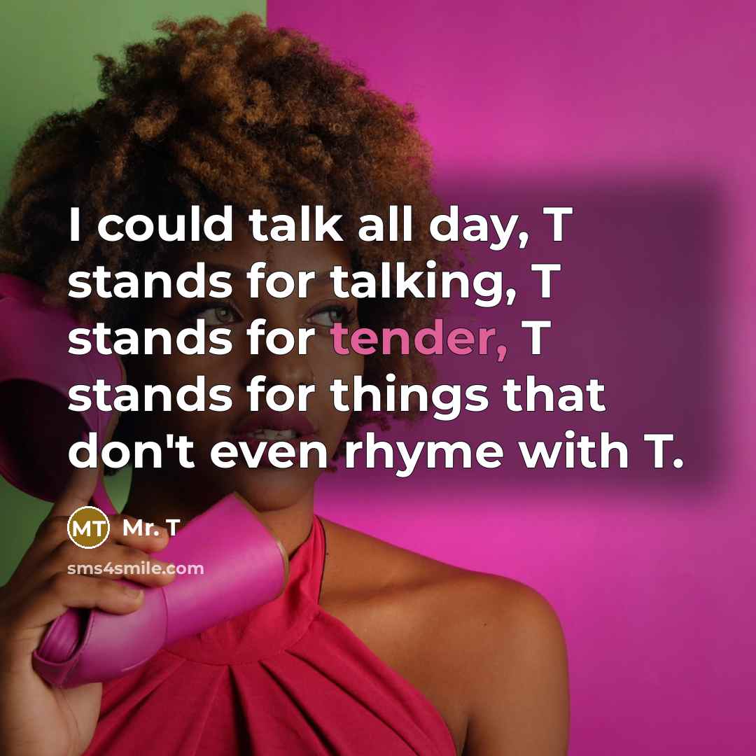 “I could talk all day, T stands for talking, T…” quote by Mr. T