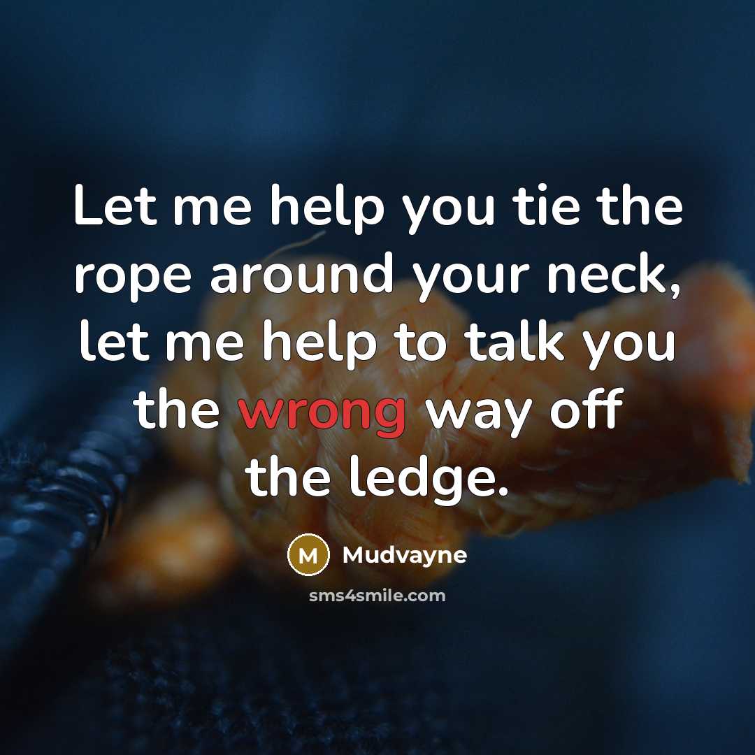 “Let me help you tie the rope around your neck, let me help to talk you the wrong way off the ledge.” quote by Mudvayne