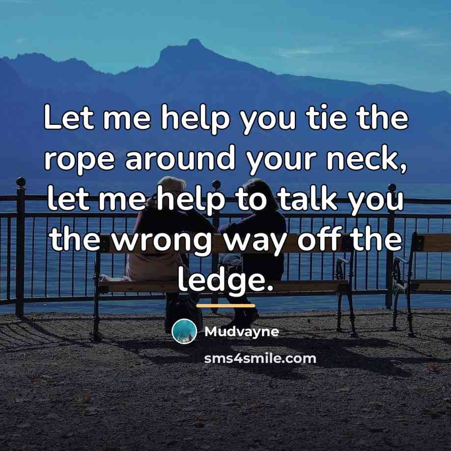 “Let me help you tie the rope around your neck,…” quote by Mudvayne