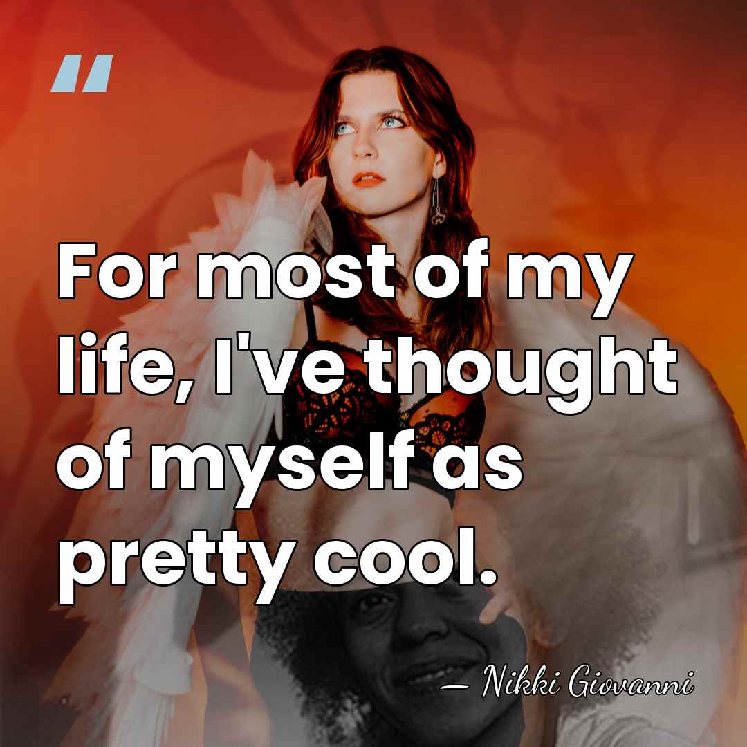 For most of my life, I've thought of myself as pretty cool. - Nikki Giovanni