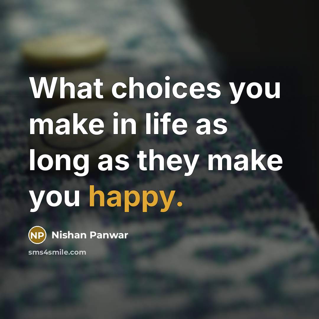 “What choices you make in life as long as they…” quote by Nishan Panwar