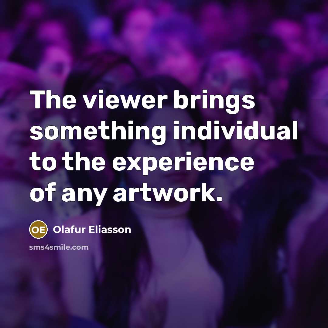 “The viewer brings something individual to the experience of any…” quote by Olafur Eliasson