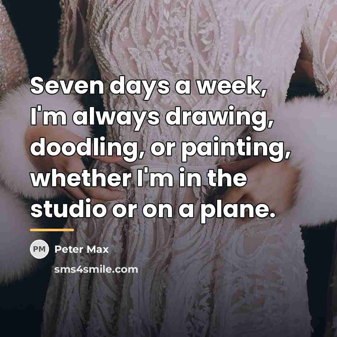 “Seven days a week, I'm always drawing, doodling, or painting,…” quote by Peter Max