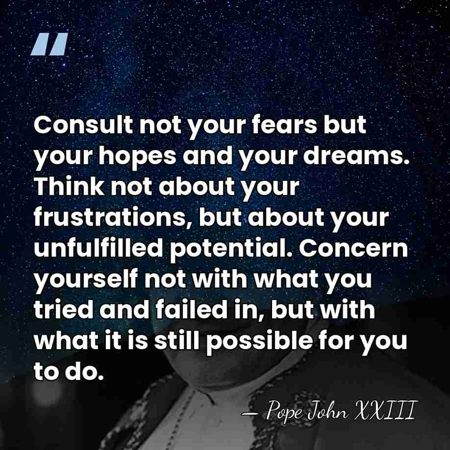 Consult not your fears but your hopes and your dreams. Think not&hellip; - Pope John XXIII