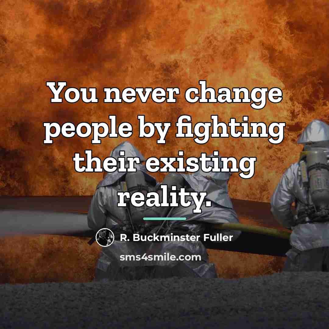 “You never change people by fighting their existing reality.…” quote by R. Buckminster Fuller