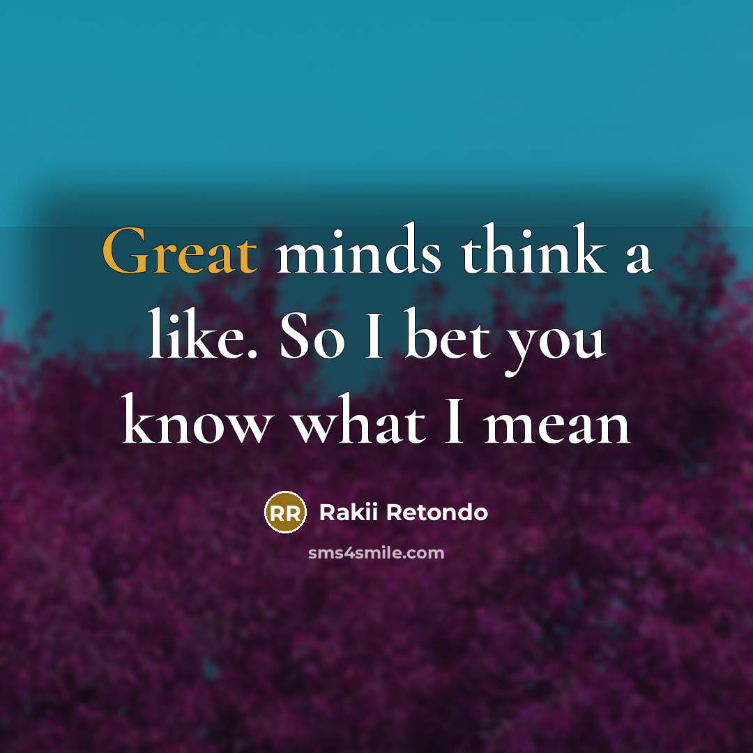 “Great minds think a like. So I bet you know…” quote by Rakii Retondo